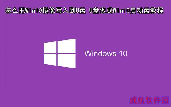怎么把Win10镜像写入到U盘 U盘做成Win10启动盘教程 